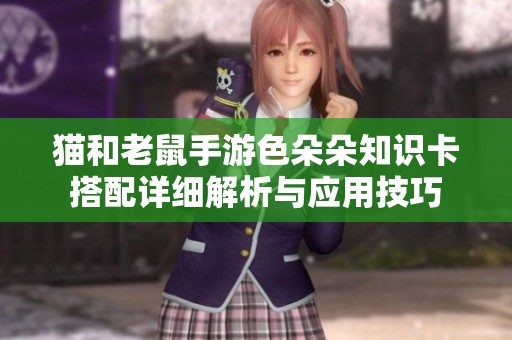 猫和老鼠手游色朵朵知识卡搭配详细解析与应用技巧