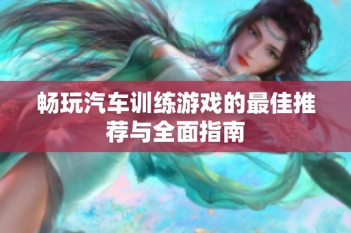畅玩汽车训练游戏的最佳推荐与全面指南