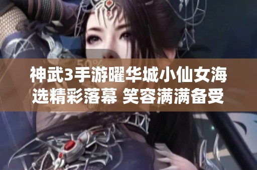 神武3手游曜华城小仙女海选精彩落幕 笑容满满备受瞩目