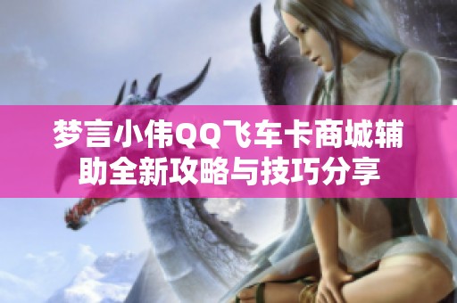 梦言小伟QQ飞车卡商城辅助全新攻略与技巧分享