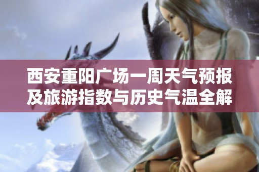 西安重阳广场一周天气预报及旅游指数与历史气温全解析