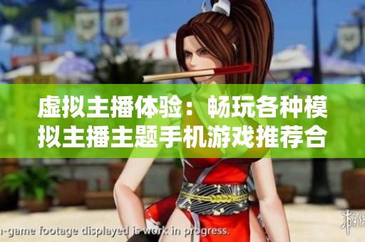 虚拟主播体验：畅玩各种模拟主播主题手机游戏推荐合集