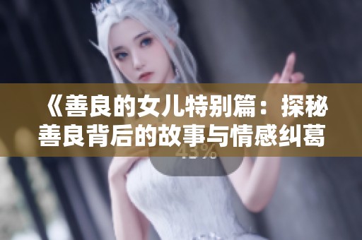 《善良的女儿特别篇：探秘善良背后的故事与情感纠葛》