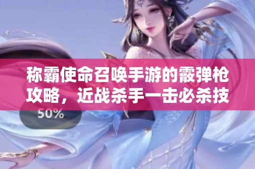 称霸使命召唤手游的霰弹枪攻略，近战杀手一击必杀技巧分享