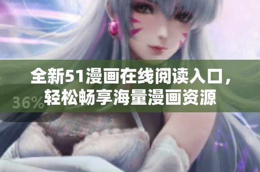 全新51漫画在线阅读入口，轻松畅享海量漫画资源