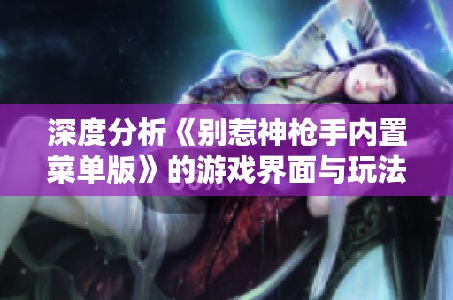 深度分析《别惹神枪手内置菜单版》的游戏界面与玩法革新