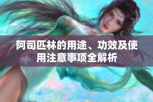 阿司匹林的用途、功效及使用注意事项全解析