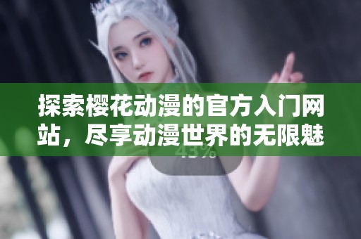 探索樱花动漫的官方入门网站，尽享动漫世界的无限魅力