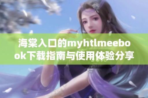 海棠入口的myhtlmeebook下载指南与使用体验分享