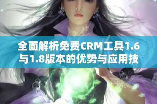 全面解析免费CRM工具1.6与1.8版本的优势与应用技巧