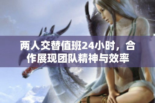 两人交替值班24小时，合作展现团队精神与效率