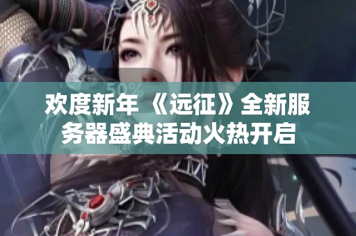 欢度新年 《远征》全新服务器盛典活动火热开启