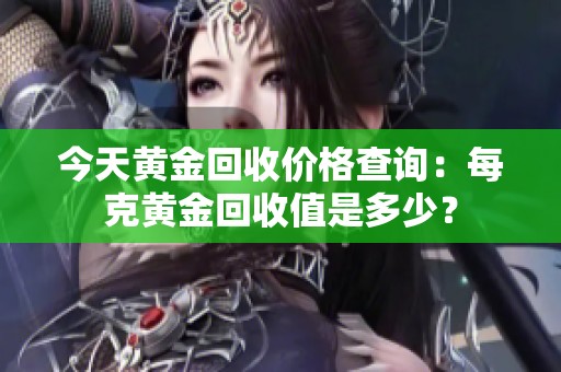 今天黄金回收价格查询：每克黄金回收值是多少？
