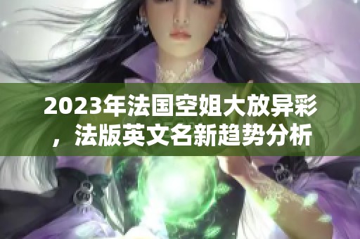 2023年法国空姐大放异彩，法版英文名新趋势分析