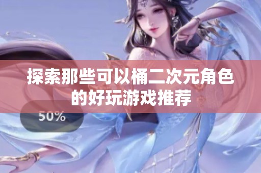 探索那些可以桶二次元角色的好玩游戏推荐
