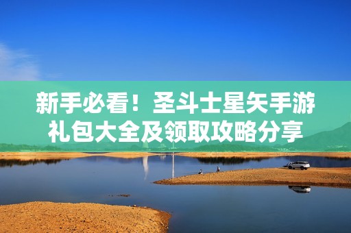 新手必看！圣斗士星矢手游礼包大全及领取攻略分享