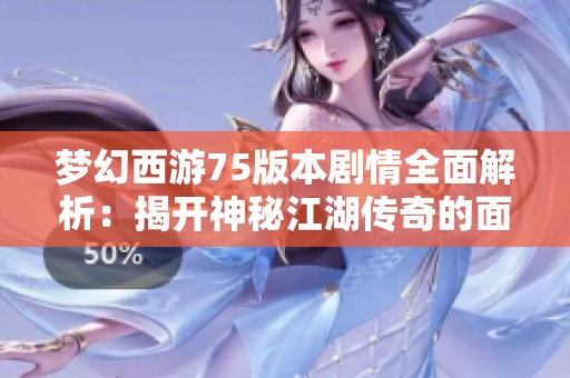 梦幻西游75版本剧情全面解析：揭开神秘江湖传奇的面纱