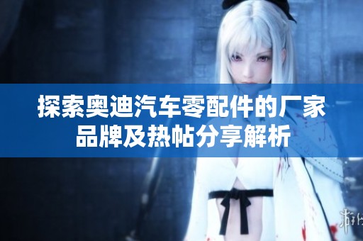 探索奥迪汽车零配件的厂家品牌及热帖分享解析