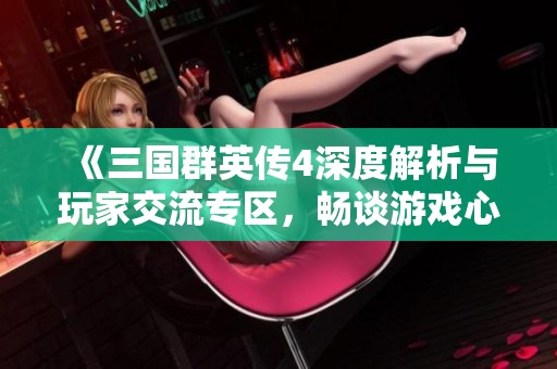《三国群英传4深度解析与玩家交流专区，畅谈游戏心得与攻略》