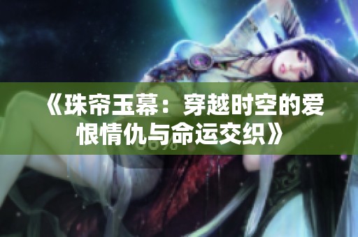 《珠帘玉幕：穿越时空的爱恨情仇与命运交织》