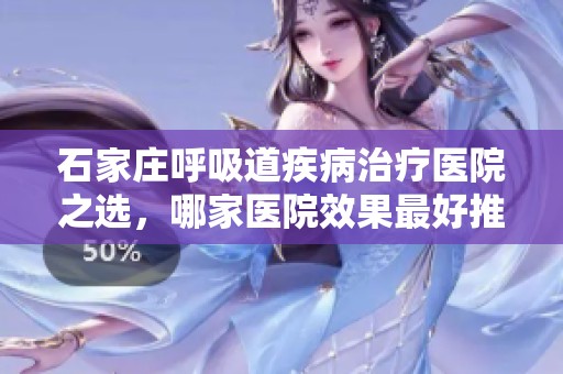 石家庄呼吸道疾病治疗医院之选，哪家医院效果最好推荐