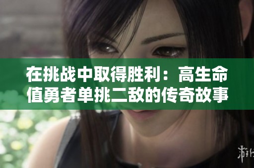 在挑战中取得胜利：高生命值勇者单挑二敌的传奇故事