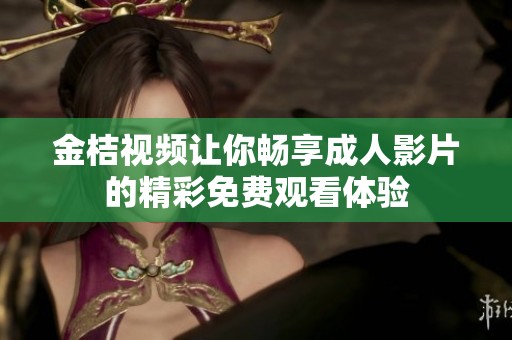 金桔视频让你畅享成人影片的精彩免费观看体验