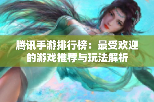 腾讯手游排行榜：最受欢迎的游戏推荐与玩法解析
