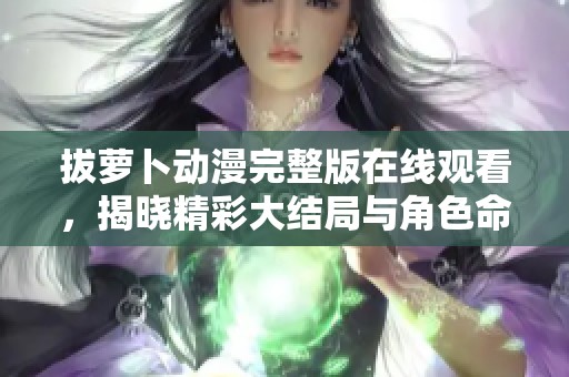 拔萝卜动漫完整版在线观看，揭晓精彩大结局与角色命运