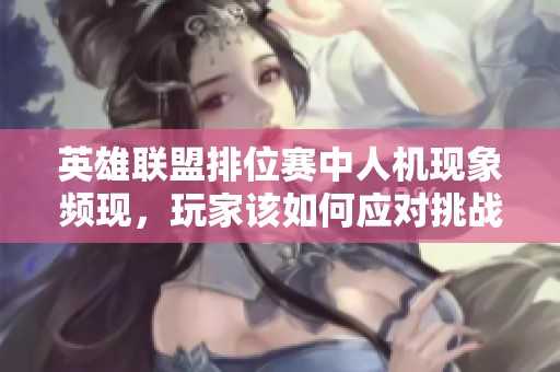 英雄联盟排位赛中人机现象频现，玩家该如何应对挑战