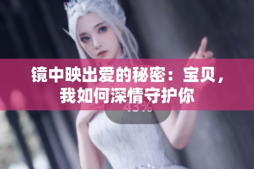 镜中映出爱的秘密：宝贝，我如何深情守护你