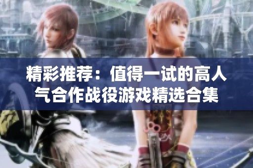 精彩推荐：值得一试的高人气合作战役游戏精选合集