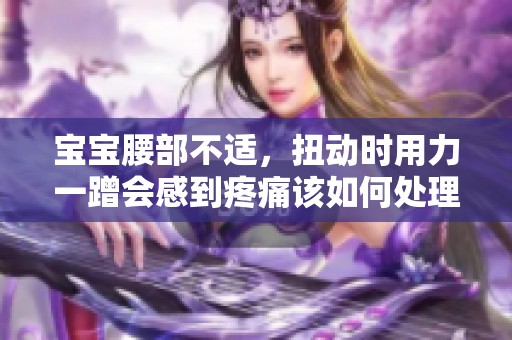 宝宝腰部不适，扭动时用力一蹭会感到疼痛该如何处理