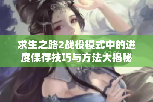 求生之路2战役模式中的进度保存技巧与方法大揭秘