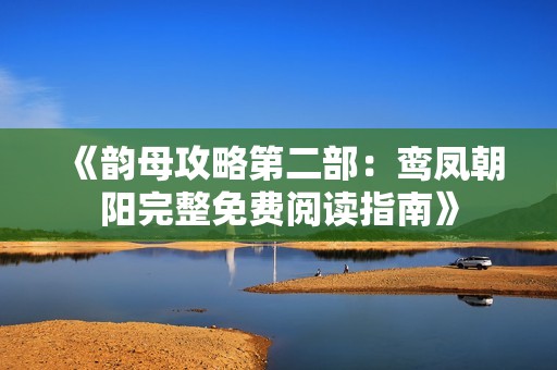 《韵母攻略第二部：鸾凤朝阳完整免费阅读指南》