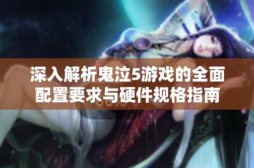 深入解析鬼泣5游戏的全面配置要求与硬件规格指南