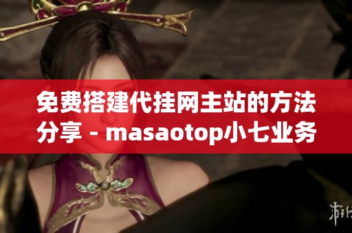 免费搭建代挂网主站的方法分享 - masaotop小七业务网QQ访客攻略