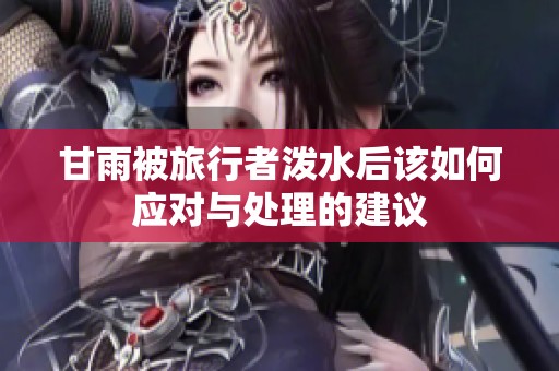 甘雨被旅行者泼水后该如何应对与处理的建议