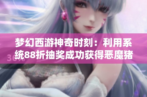 梦幻西游神奇时刻：利用系统88折抽奖成功获得恶魔猪猪