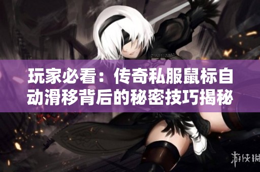 玩家必看：传奇私服鼠标自动滑移背后的秘密技巧揭秘