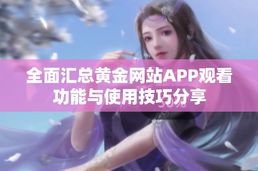 全面汇总黄金网站APP观看功能与使用技巧分享
