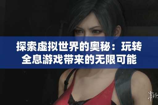 探索虚拟世界的奥秘：玩转全息游戏带来的无限可能