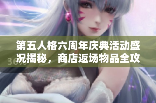 第五人格六周年庆典活动盛况揭秘，商店返场物品全攻略