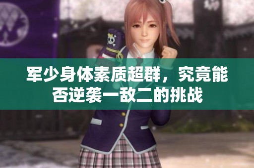 军少身体素质超群，究竟能否逆袭一敌二的挑战