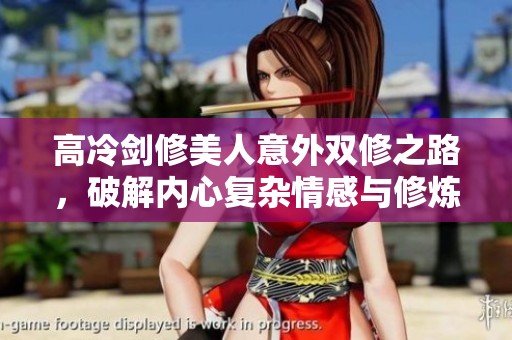 高冷剑修美人意外双修之路，破解内心复杂情感与修炼磨难