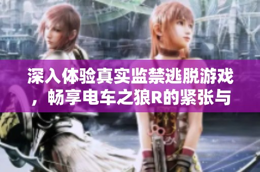 深入体验真实监禁逃脱游戏，畅享电车之狼R的紧张与刺激冒险之旅