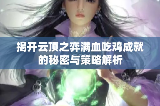揭开云顶之弈满血吃鸡成就的秘密与策略解析