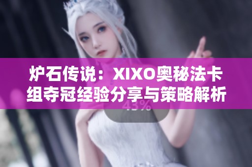 炉石传说：XIXO奥秘法卡组夺冠经验分享与策略解析