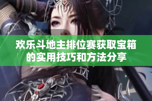 欢乐斗地主排位赛获取宝箱的实用技巧和方法分享