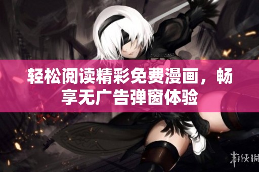 轻松阅读精彩免费漫画，畅享无广告弹窗体验